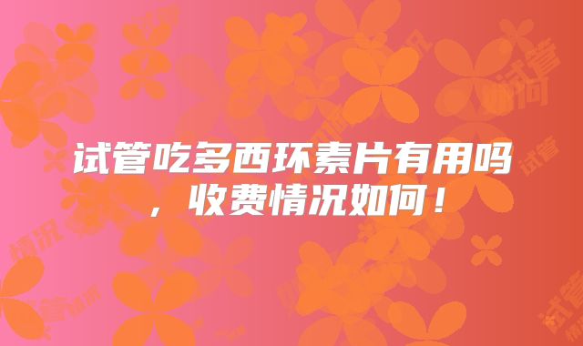 试管吃多西环素片有用吗,收费情况如何!