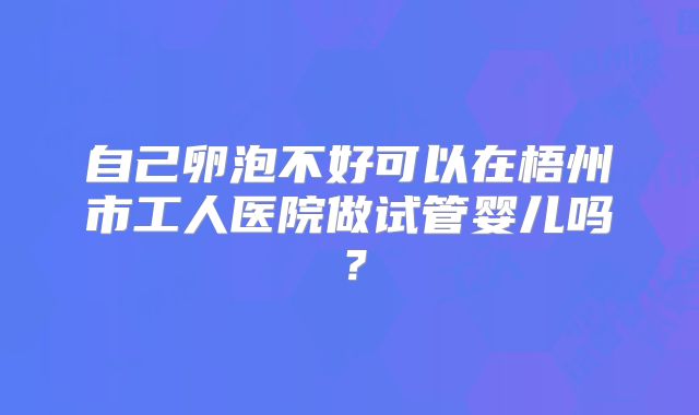 自己卵泡不好可以在梧州市工人医院做试管婴儿吗?