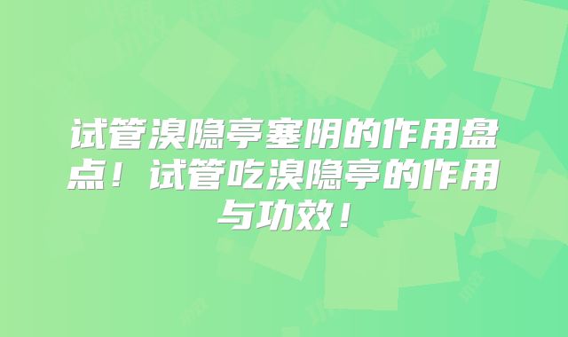 试管溴隐亭塞阴的作用盘点！试管吃溴隐亭的作用与功效！