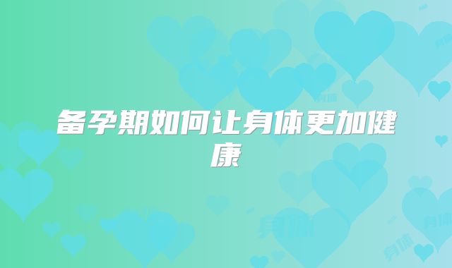 备孕期如何让身体更加健康