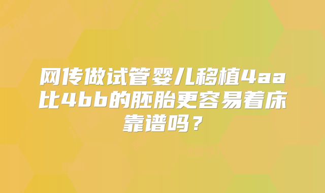 网传做试管婴儿移植4aa比4bb的胚胎更容易着床靠谱吗?