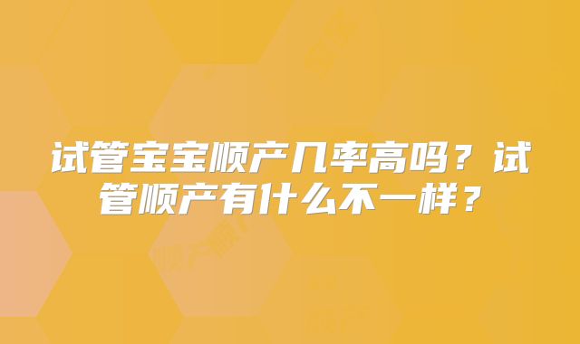 试管宝宝顺产几率高吗？试管顺产有什么不一样？