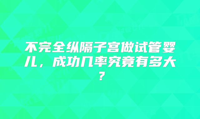 不完全纵隔子宫做试管婴儿，成功几率究竟有多大？