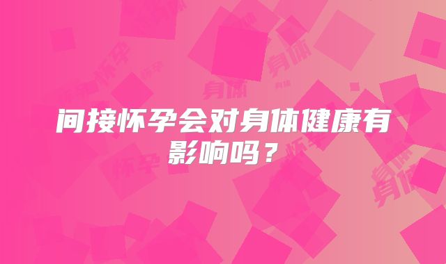 间接怀孕会对身体健康有影响吗？