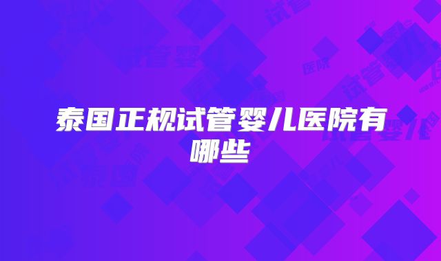 泰国正规试管婴儿医院有哪些