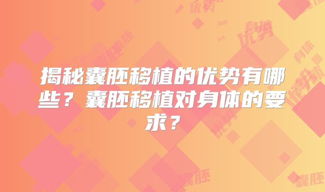 揭秘囊胚移植的优势有哪些？囊胚移植对身体的要求？