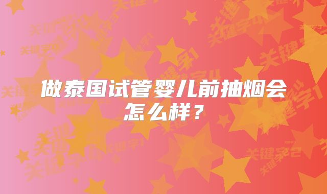 做泰国试管婴儿前抽烟会怎么样？