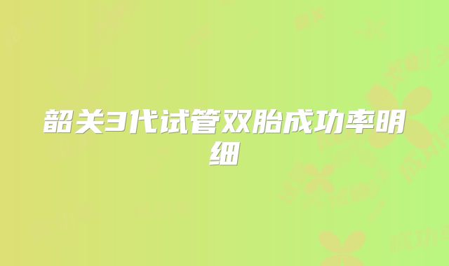 韶关3代试管双胎成功率明细