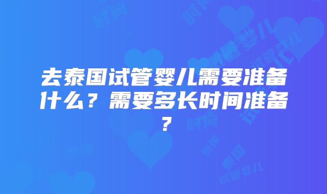 去泰国试管婴儿需要准备什么？需要多长时间准备？