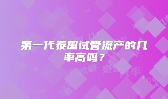第一代泰国试管流产的几率高吗？