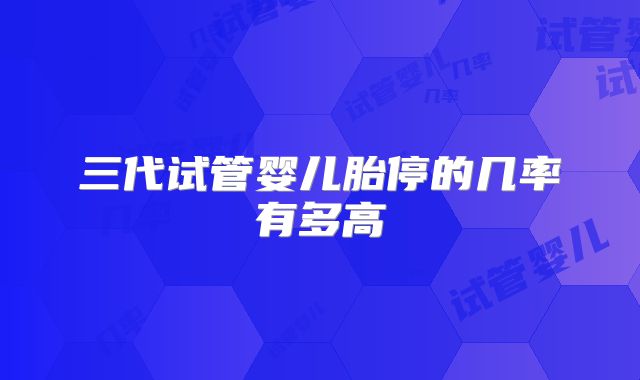 三代试管婴儿胎停的几率有多高