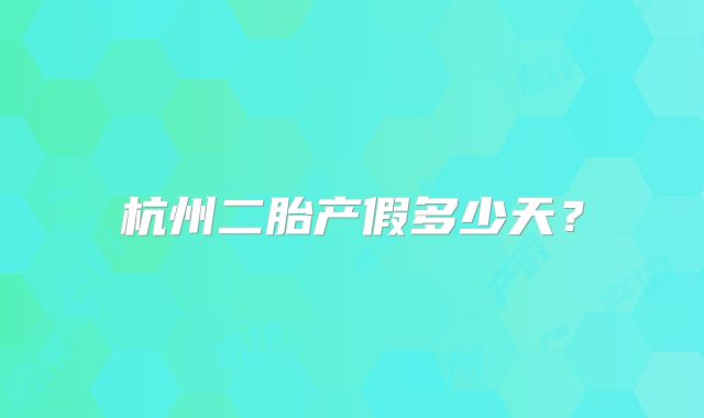 杭州二胎产假多少天?