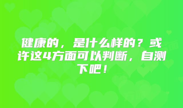 健康的,是什么样的?或许这4方面可以判断,自测下吧!