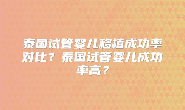 泰国试管婴儿移植成功率对比？泰国试管婴儿成功率高？