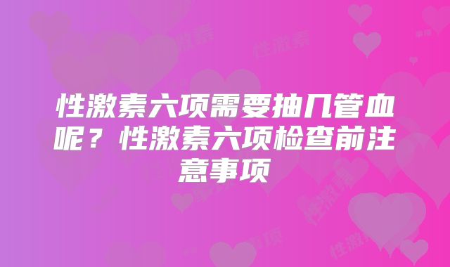 性激素六项需要抽几管血呢？性激素六项检查前注意事项