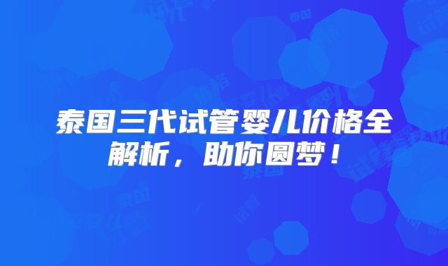 泰国三代试管婴儿价格全解析,助你圆梦!
