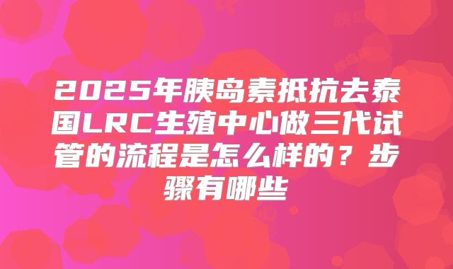 2025年胰岛素抵抗去泰国LRC生殖中心做三代试管的流程是怎么样的？步骤有哪些