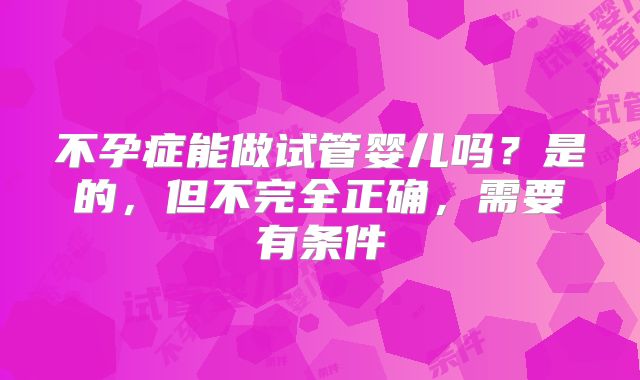 不孕症能做试管婴儿吗？是的，但不完全正确，需要有条件