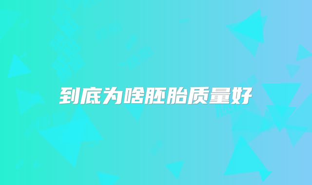 到底为啥胚胎质量好