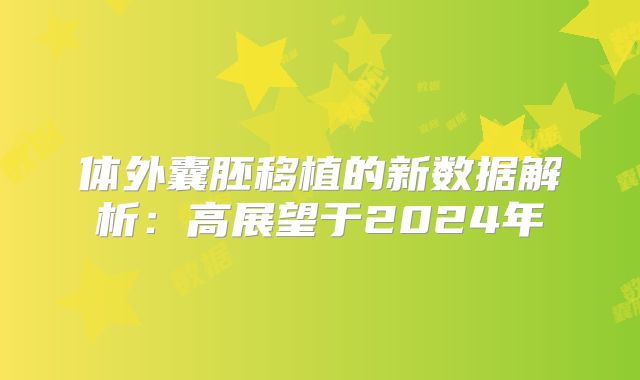 体外囊胚移植的新数据解析：高展望于2024年