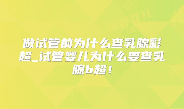 做试管前为什么查乳腺彩超_试管婴儿为什么要查乳腺b超！