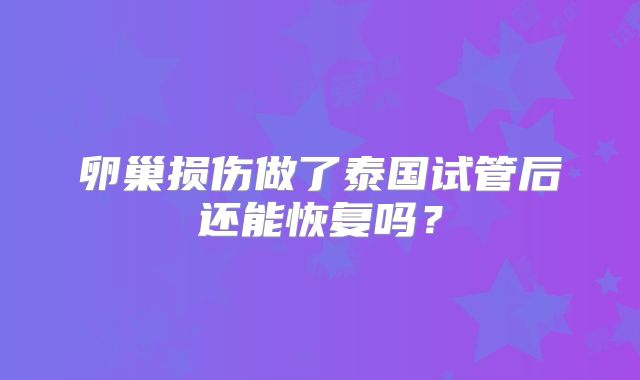 卵巢损伤做了泰国试管后还能恢复吗?