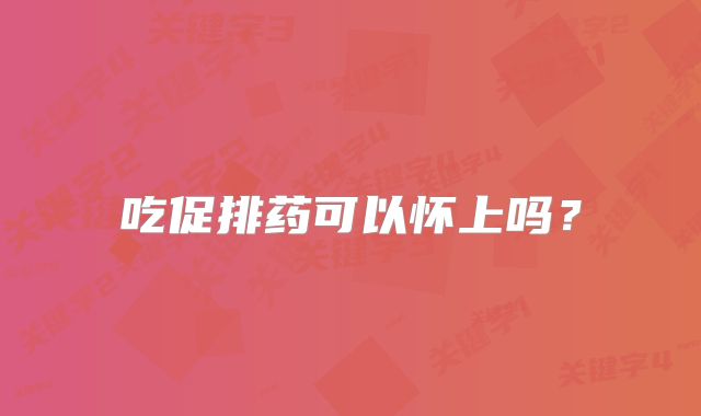 吃促排药可以怀上吗？