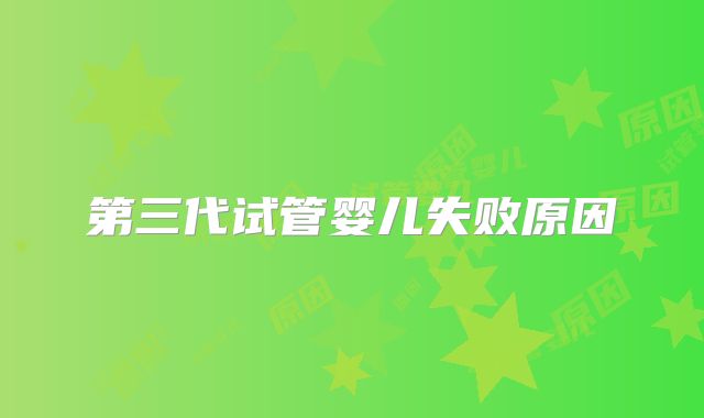 第三代试管婴儿失败原因