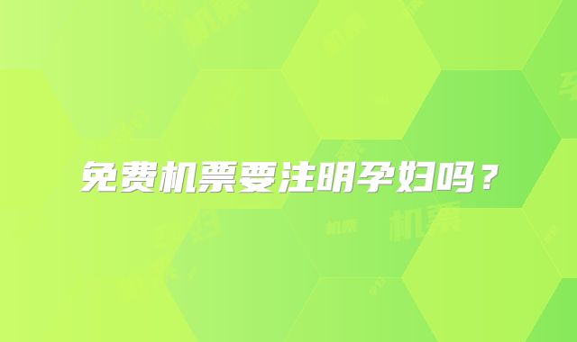 免费机票要注明孕妇吗？