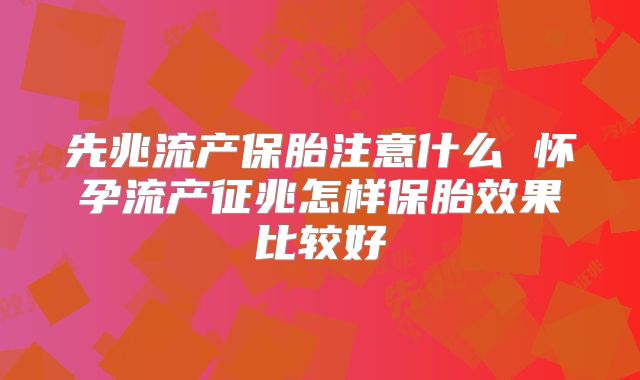 先兆流产保胎注意什么 怀孕流产征兆怎样保胎效果比较好