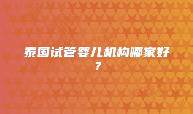 泰国试管婴儿机构哪家好?