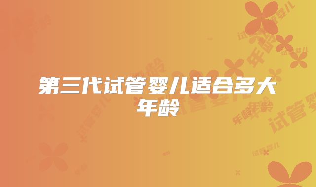 第三代试管婴儿适合多大年龄