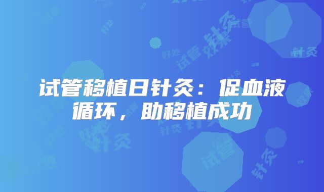 试管移植日针灸：促血液循环，助移植成功