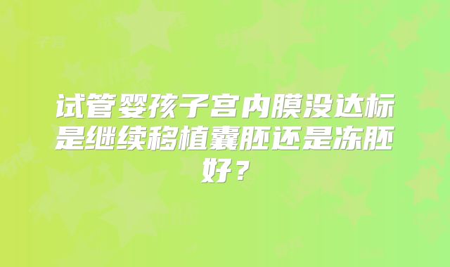试管婴孩子宫内膜没达标是继续移植囊胚还是冻胚好？