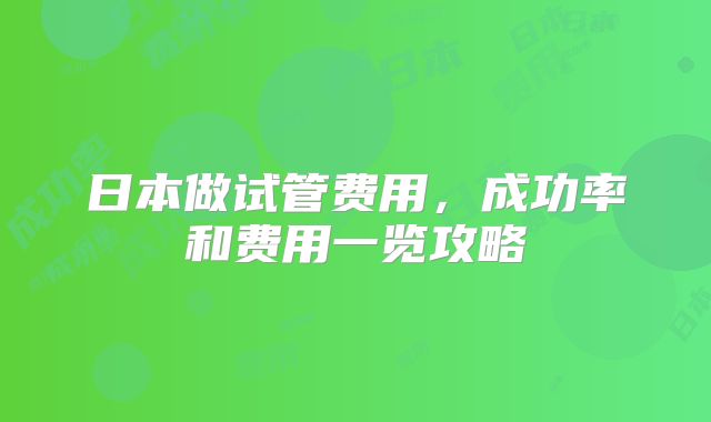 日本做试管费用，成功率和费用一览攻略