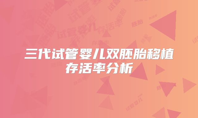 三代试管婴儿双胚胎移植存活率分析