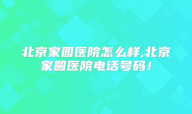 北京家园医院怎么样,北京家圆医院电话号码!