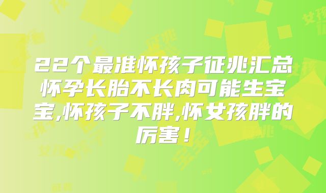 22个最准怀孩子征兆汇总怀孕长胎不长肉可能生宝宝,怀孩子不胖,怀女孩胖的厉害!