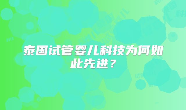泰国试管婴儿科技为何如此先进？