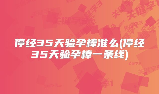停经35天验孕棒准么(停经35天验孕棒一条线)