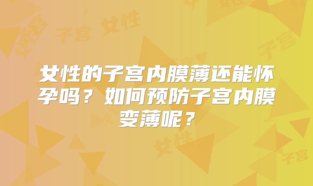 女性的子宫内膜薄还能怀孕吗？如何预防子宫内膜变薄呢？