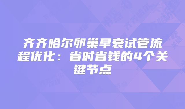 齐齐哈尔卵巢早衰试管流程优化：省时省钱的4个关键节点