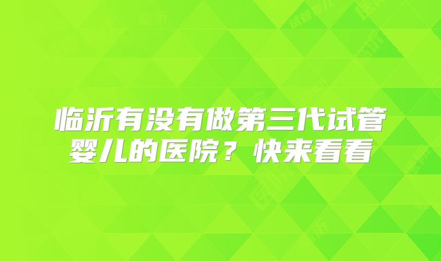 临沂有没有做第三代试管婴儿的医院？快来看看