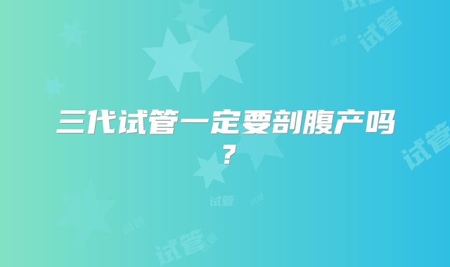三代试管一定要剖腹产吗？