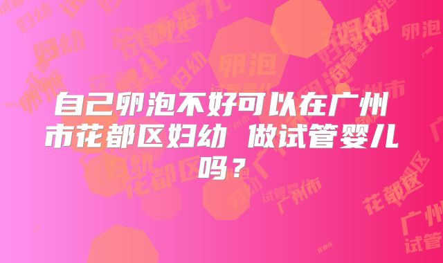 自己卵泡不好可以在广州市花都区妇幼 做试管婴儿吗？