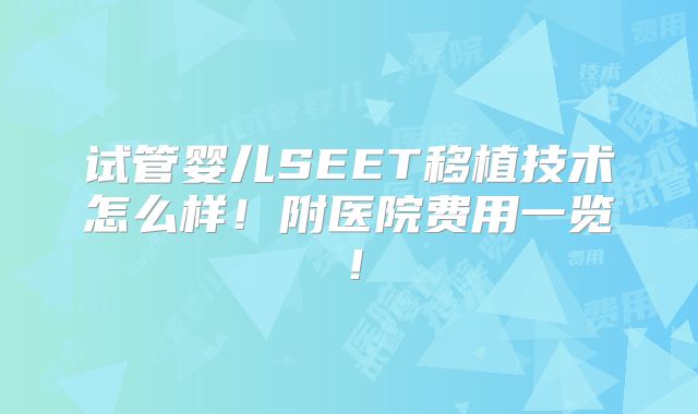 试管婴儿SEET移植技术怎么样!附医院费用一览!