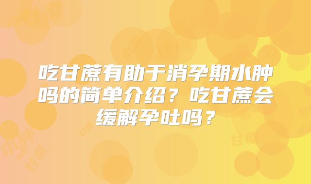 吃甘蔗有助于消孕期水肿吗的简单介绍？吃甘蔗会缓解孕吐吗？
