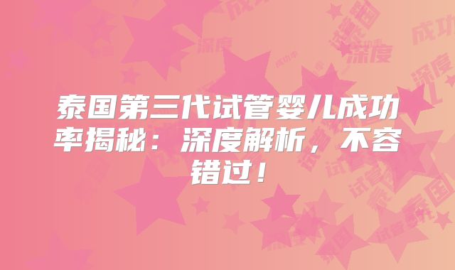 泰国第三代试管婴儿成功率揭秘：深度解析，不容错过！
