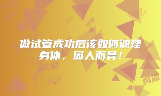 做试管成功后该如何调理身体,因人而异!
