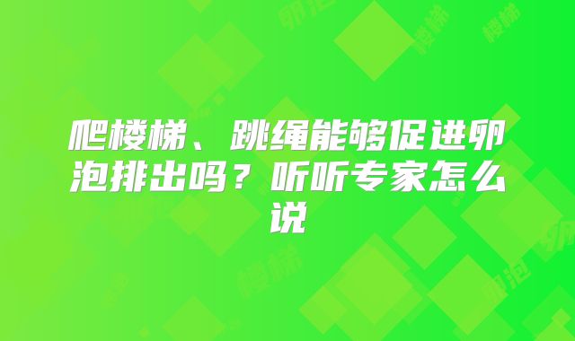 爬楼梯、跳绳能够促进卵泡排出吗?听听专家怎么说